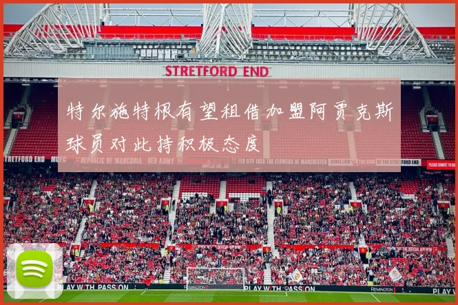 特尔施特根有望租借加盟阿贾克斯球员对此持积极态度