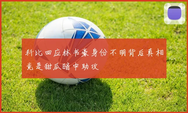 科比回应林书豪身份不明背后真相竟是甜瓜暗中助攻