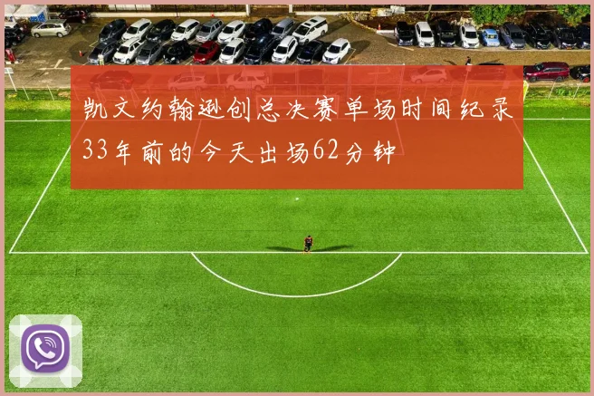 凯文约翰逊创总决赛单场时间纪录33年前的今天出场62分钟