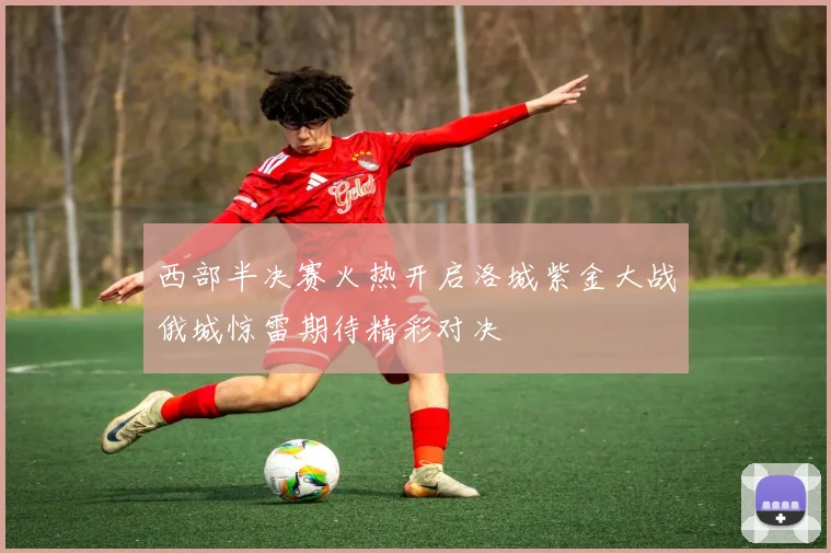 西部半决赛火热开启洛城紫金大战俄城惊雷期待精彩对决