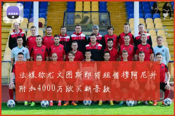 法媒称尤文图斯即将租借穆阿尼并附加4000万欧买断条款