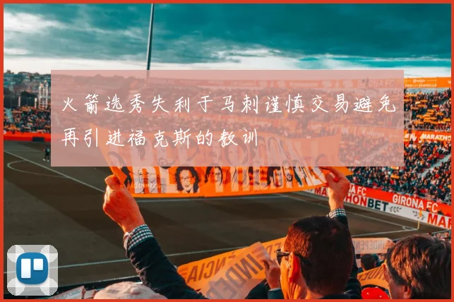 火箭选秀失利于马刺谨慎交易避免再引进福克斯的教训