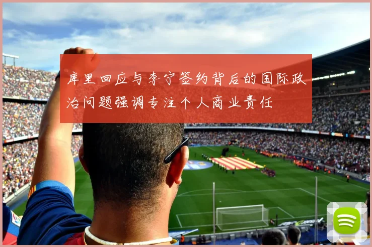 库里回应与李宁签约背后的国际政治问题强调专注个人商业责任