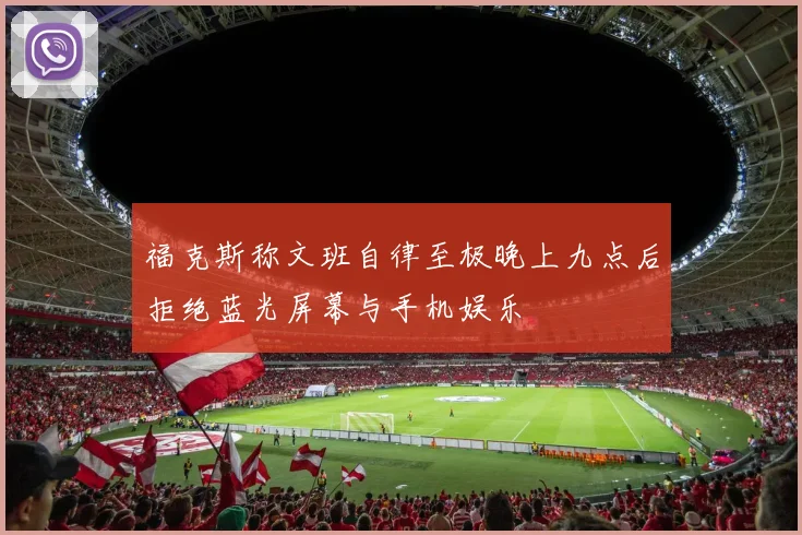 福克斯称文班自律至极晚上九点后拒绝蓝光屏幕与手机娱乐
