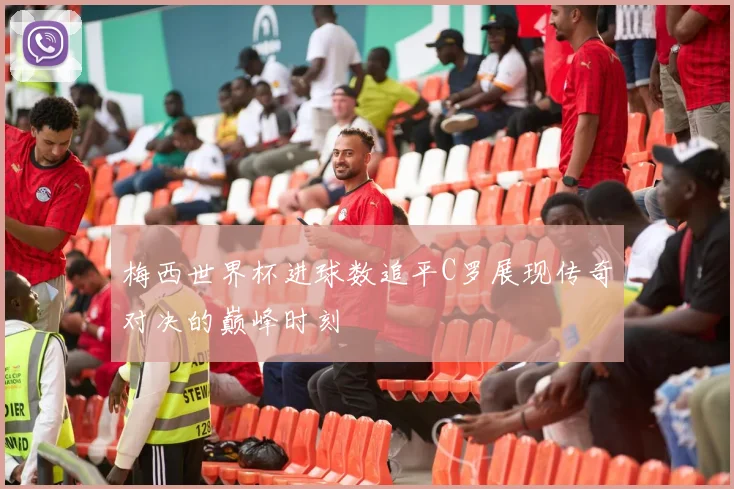 梅西世界杯进球数追平C罗展现传奇对决的巅峰时刻