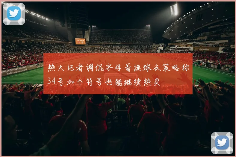 热火记者调侃字母哥换球衣策略称34号加个符号也能继续热卖