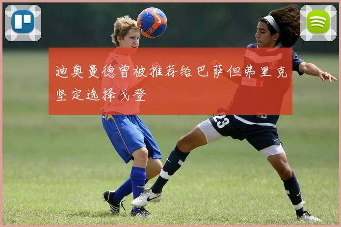 迪奥曼德曾被推荐给巴萨但弗里克坚定选择戈登
