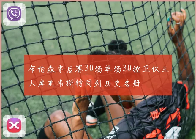 布伦森季后赛30场单场30控卫仅三人库里韦斯特同列历史名册