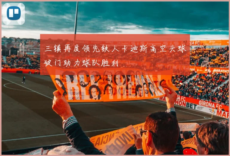 三镇再度领先铁人卡迪斯高空头球破门助力球队胜利