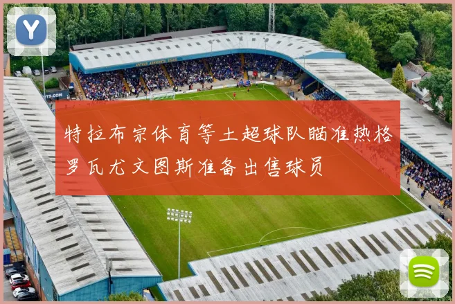 特拉布宗体育等土超球队瞄准热格罗瓦尤文图斯准备出售球员