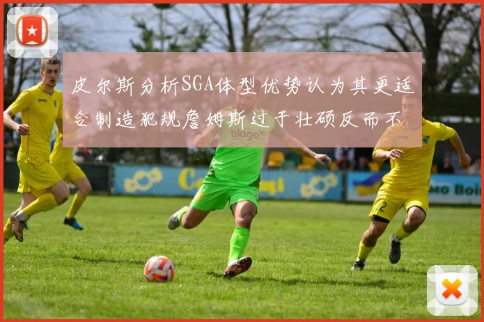 皮尔斯分析SGA体型优势认为其更适合制造犯规詹姆斯过于壮硕反而不利
