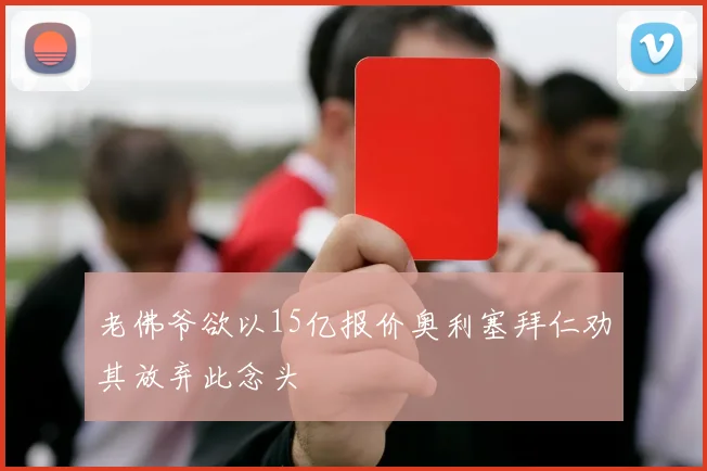 老佛爷欲以15亿报价奥利塞拜仁劝其放弃此念头