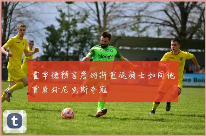 霍华德预言詹姆斯重返骑士如同他曾看好尼克斯夺冠